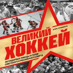 Великий хоккей. Легендарные победы и герои советского и российского спорта - Игорь Гурфинкель