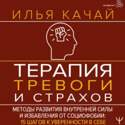 Терапия тревоги и страхов. Методы развития внутренней силы и избавления от социофобии. 15 шагов к уверенности в себе - Илья Качай