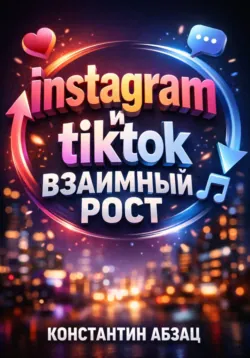 Instagram и TikTok. Взаимный рост - Константин Абзац