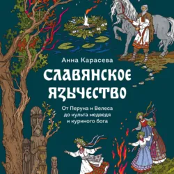 Славянское язычество. От Перуна и Велеса до культа медведя и куриного бога - Анна Карасева