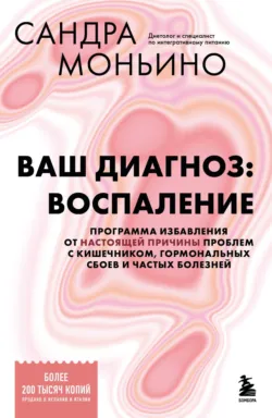 Ваш диагноз: воспаление. Программа избавления от настоящей причины проблем с кишечником, гормональных сбоев и частых болезней - Сандра Моньино