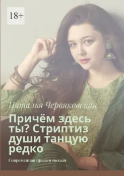 Причём здесь ты? Стриптиз души танцую редко. Современная проза и поэзия - Наталья Червяковская