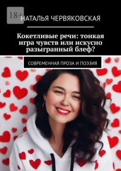 Кокетливые речи: тонкая игра чувств или искусно разыгранный блеф? Современная проза и поэзия - Наталья Червяковская