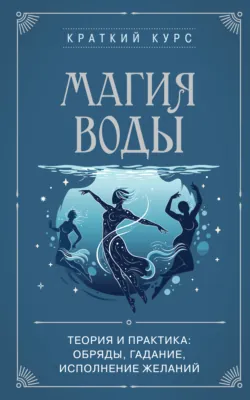 Магия воды. Теория и практика: обряды, гадание, исполнение желаний - Коллектив авторов