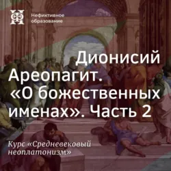 Дионисий Ареопагит. “О божественных именах”. Часть 2 - Елена Алымова