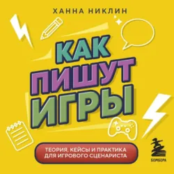 Как пишут игры. Теория, кейсы и практика для игрового сценариста - Ханна Никлин