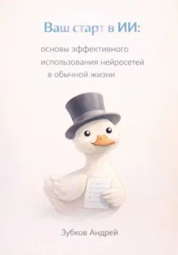 Ваш старт в ИИ: основы эффективного использования нейросетей в обычной жизни - Андрей Зубков