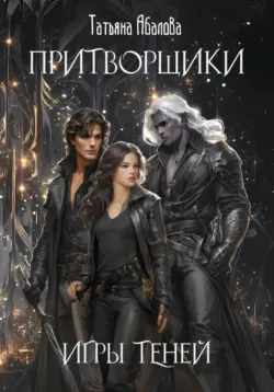 Притворщики. Игры теней - Татьяна Абалова