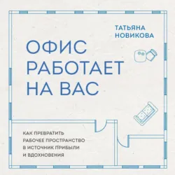 Офис работает на вас. Как превратить рабочее пространство в источник прибыли и вдохновения - Татьяна Новикова