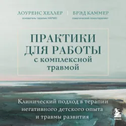 Практики для работы с комплексной травмой. Клинический подход в терапии негативного детского опыта и травмы развития - Брэд Каммер