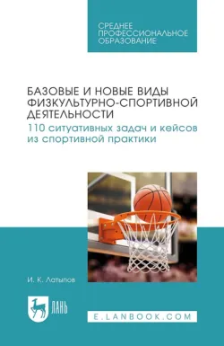 Базовые и новые виды физкультурно-спортивной деятельности. 110 ситуативных задач и кейсов из спортивной практики. Учебное пособие для СПО - Ильдар Латыпов