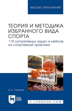 Теория и методика избранного вида спорта. 110 ситуативных задач и кейсов из спортивной практики. Учебное пособие для вузов - Ильдар Латыпов