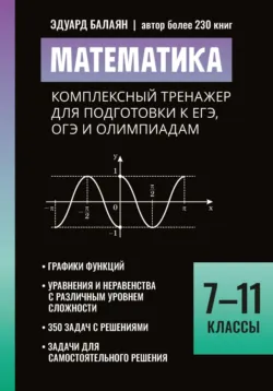 Математика. Комплексный тренажер для подготовки к ЕГЭ,ОГЭ и олимпиадам. 7-11 классы - Эдуард Балаян