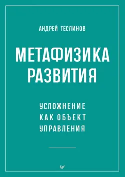 Метафизика развития. Усложнение как объект управления (+ epub) - Андрей Теслинов