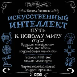 Искусственный интеллект. Путь к новому миру - Кирилл Пшинник