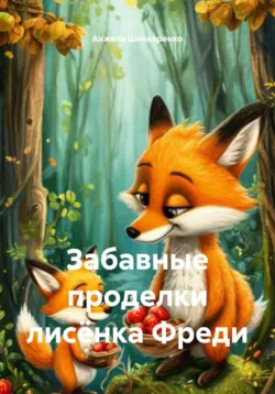 Забавные проделки лисёнка Фреди - Анжела Шинкаренко