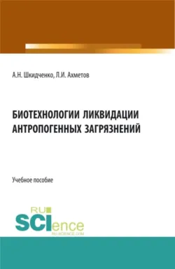 Биотехнологии ликвидации антропогенных загрязнений. (Бакалавриат, Магистратура, Специалитет). Учебное пособие. - Ленар Ахметов