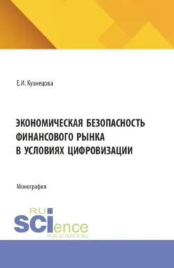 Экономическая безопасность финансового рынка в условиях цифровизации. (Аспирантура, Магистратура, Специалитет). Монография. - Елена Кузнецова