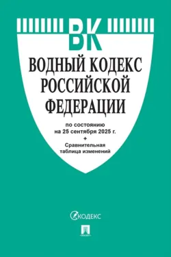 Водный кодекс Российской Федерации по состоянию на 25 сентября 2025 г. + сравнительная таблица изменений - Нормативные правовые акты