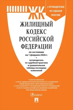 Жилищный кодекс Российской Федерации по состоянию на 1 февраля 2026 г. + путеводитель по судебной практике и сравнительная таблица последних изменений - Нормативные правовые акты