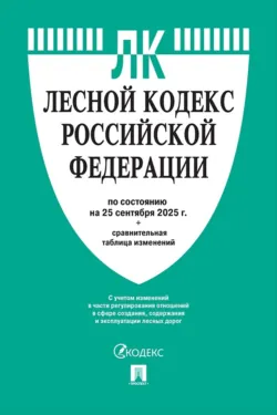 Лесной кодекс Российской Федерации по состоянию на 25 сентября 2025 г. + сравнительная таблица изменений - Нормативные правовые акты
