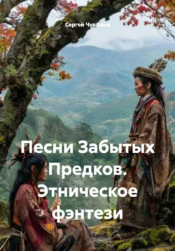 Песни Забытых Предков. Этническое фэнтези - Сергей Чувашов