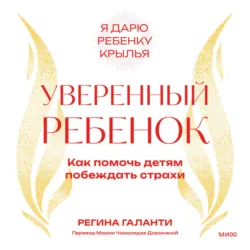 Уверенный ребенок. Как помочь детям побеждать страхи - Регина Галанти