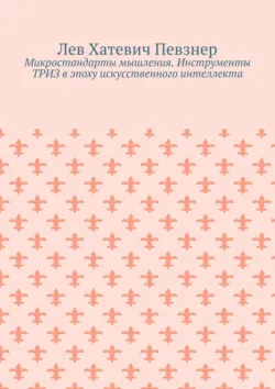 Микростандарты мышления. Инструменты ТРИЗ в эпоху искусственного интеллекта - Лев Певзнер