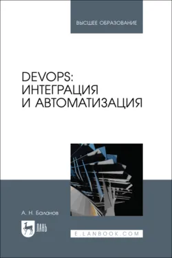 DevOps: интеграция и автоматизация. Учебное пособие для вузов. 3-е издание, стереотипное - Антон Баланов