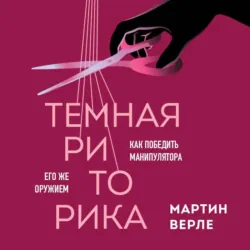 Темная риторика. Как победить манипулятора его же оружием - Мартин Верле