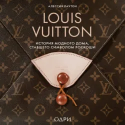 Louis Vuitton. История модного дома, ставшего символом роскоши - Алессия Лаутон