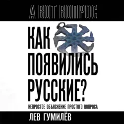 Как появились русские? Непростое объяснение простого вопроса - Лев Гумилев
