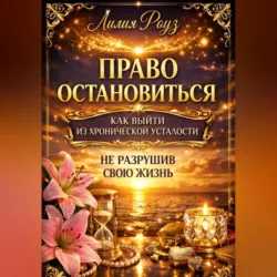 Право остановиться: как выйти из хронической усталости, не разрушив свою жизнь - Лилия Роуз