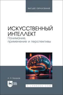 Искусственный интеллект. Понимание, применение и перспективы. Учебник для вузов. 3-е издание, стереотипное - Антон Баланов