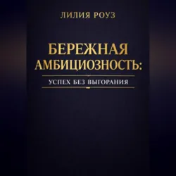 Бережная амбициозность: успех без выгорания - Лилия Роуз