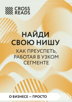 Саммари книги «Найди свою нишу. Как преуспеть, работая в узком сегменте» - Коллектив авторов