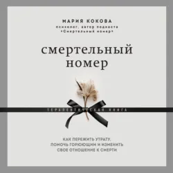 Смертельный номер. Как пережить утрату, помочь горюющим и изменить свое отношение к смерти - Мария Кокова