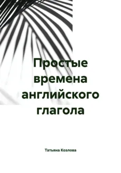 Простые времена английского глагола - Татьяна Козлова
