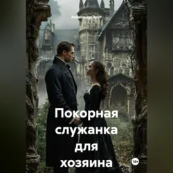Только для взрослых 18+. Покорная служанка для хозяина, аудиокнига . ISDN73373733
