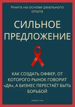 Сильное предложение. Как создать оффер, от которого рынок говорит «да», а бизнес перестаёт быть борьбой - Роберт Стен