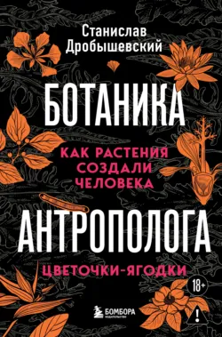Ботаника антрополога. Как растения создали человека. Цветочки-ягодки - Станислав Дробышевский