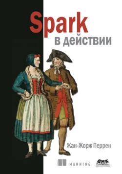 Spark в действии. С примерами на Java, Python и Scala - Жан-Жорж Перрен