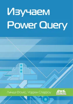 Изучаем Power Query. Наглядный подход к подключению и преобразованию данных из множества источников для Power BI и Excel - Уоррен Спарроу