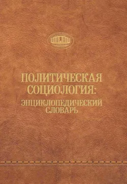 Политическая социология: энциклопедический словарь - Сборник