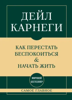 Самое главное. Как перестать беспокоиться и начать жить - Дейл Карнеги