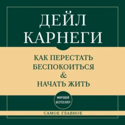 Самое главное. Как перестать беспокоиться и начать жить - Дейл Карнеги