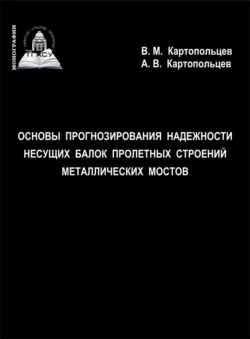 Основы прогнозирования надежности несущих балок пролетных строений металлических мостов - Андрей Картопольцев