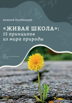 Живая школа: 15 принципов из мира природы - Голубицкий Алексей