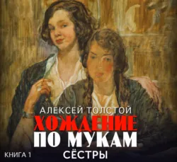 Хождение по мукам. Часть 1. Сестры - Алексей Толстой