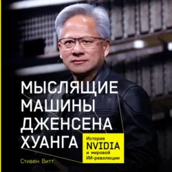 Мыслящие машины Дженсена Хуанга: История Nvidia и мировой ИИ-революции - Стивен Витт